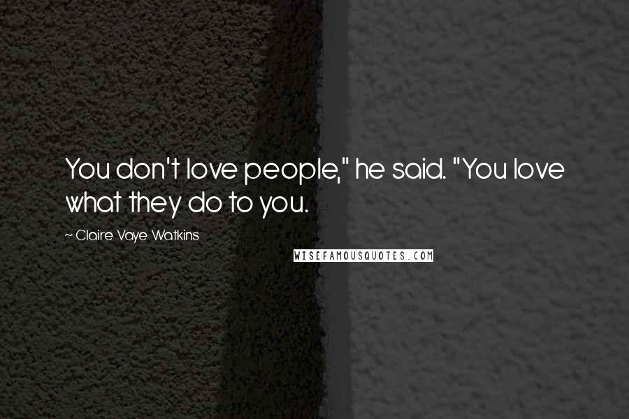 Claire Vaye Watkins Quotes: You don't love people," he said. "You love what they do to you.