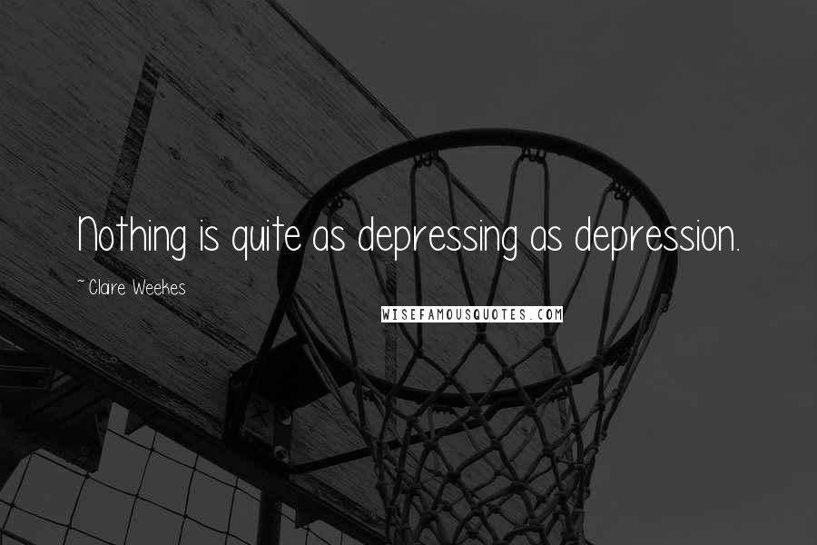 Claire Weekes Quotes: Nothing is quite as depressing as depression.