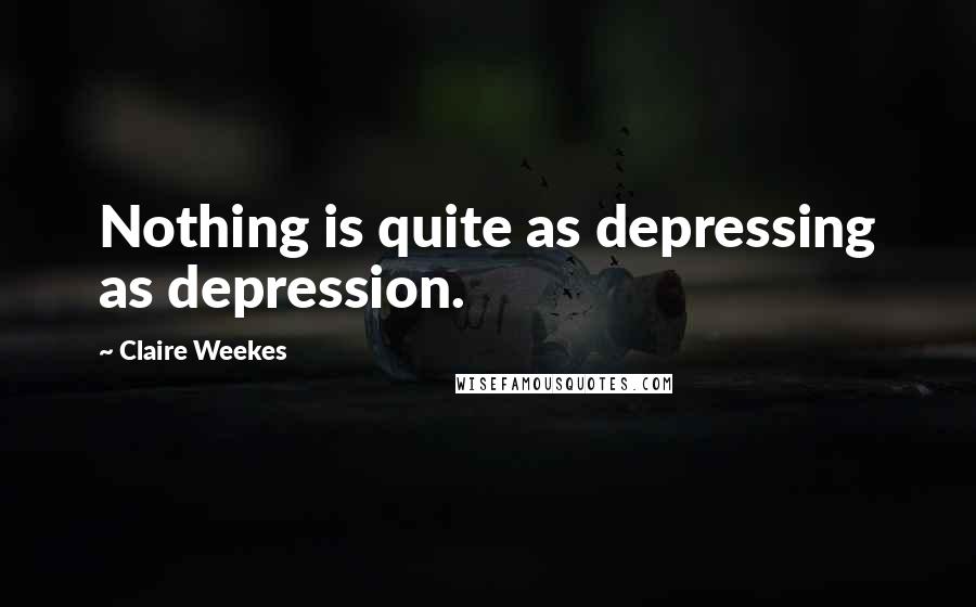 Claire Weekes Quotes: Nothing is quite as depressing as depression.