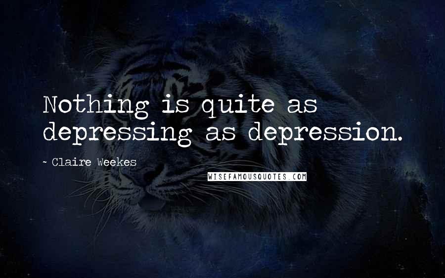 Claire Weekes Quotes: Nothing is quite as depressing as depression.