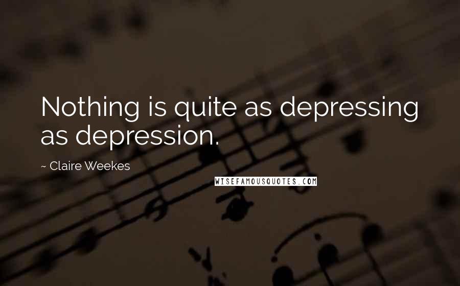 Claire Weekes Quotes: Nothing is quite as depressing as depression.