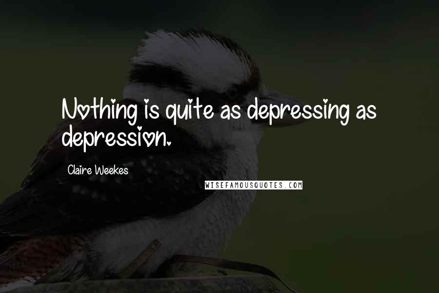 Claire Weekes Quotes: Nothing is quite as depressing as depression.