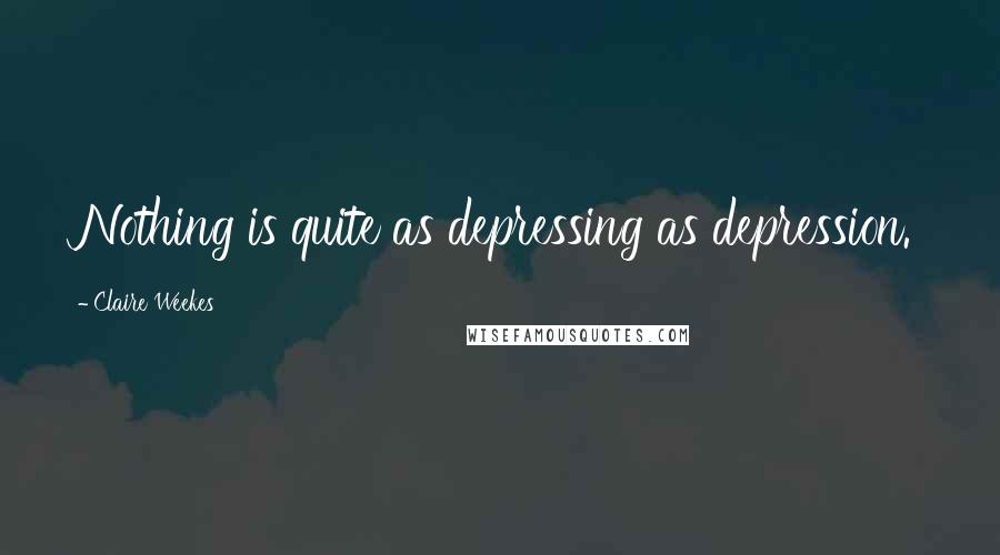 Claire Weekes Quotes: Nothing is quite as depressing as depression.