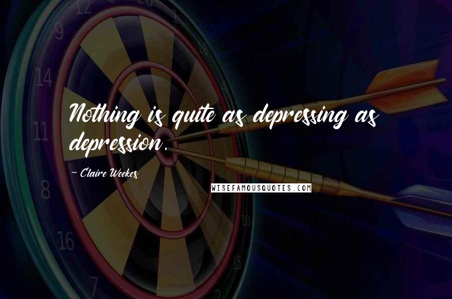 Claire Weekes Quotes: Nothing is quite as depressing as depression.