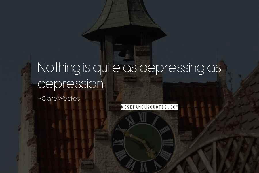 Claire Weekes Quotes: Nothing is quite as depressing as depression.