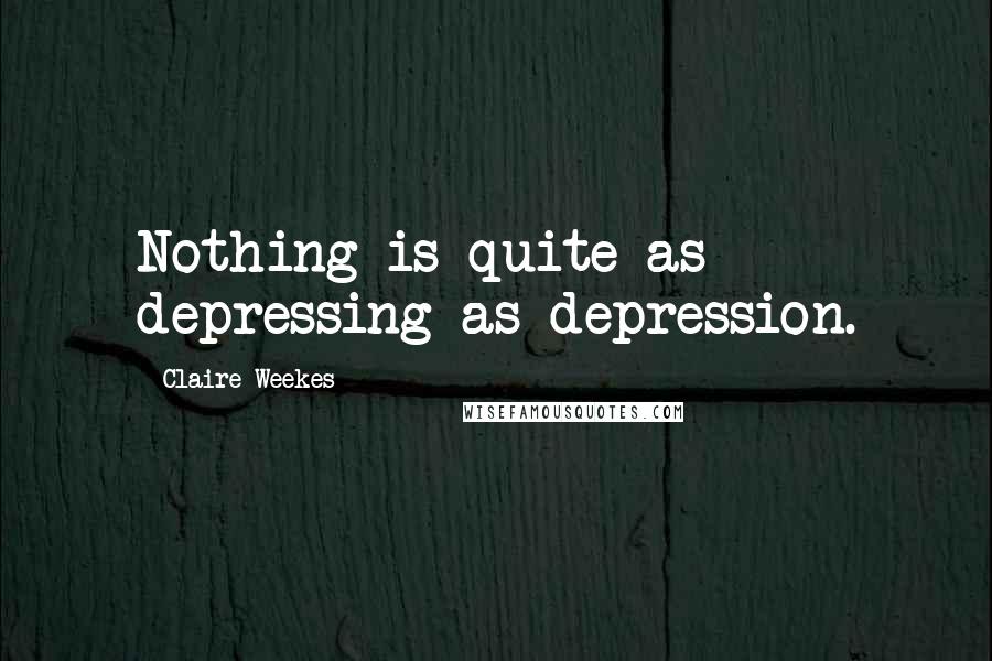 Claire Weekes Quotes: Nothing is quite as depressing as depression.