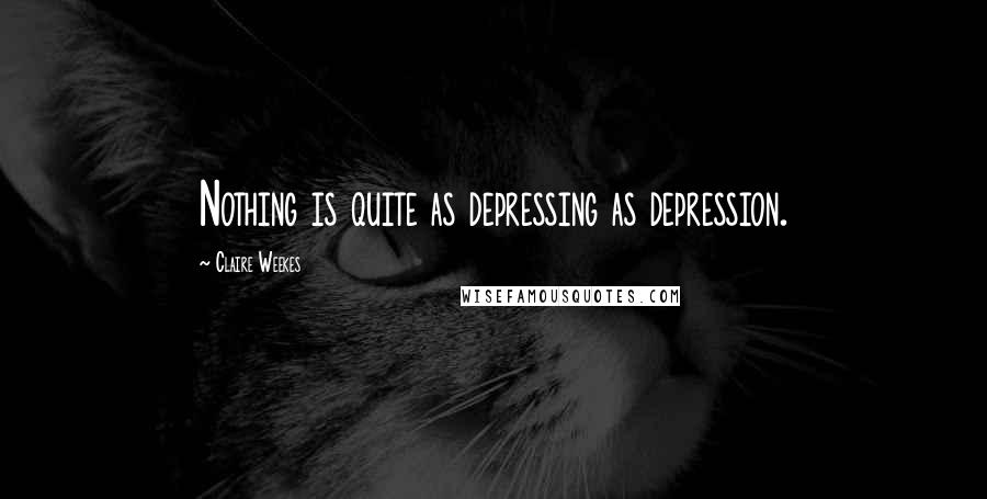 Claire Weekes Quotes: Nothing is quite as depressing as depression.