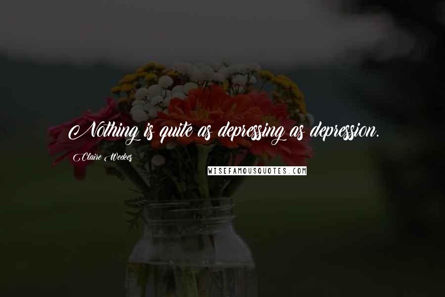 Claire Weekes Quotes: Nothing is quite as depressing as depression.