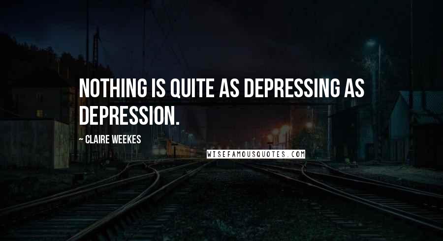 Claire Weekes Quotes: Nothing is quite as depressing as depression.