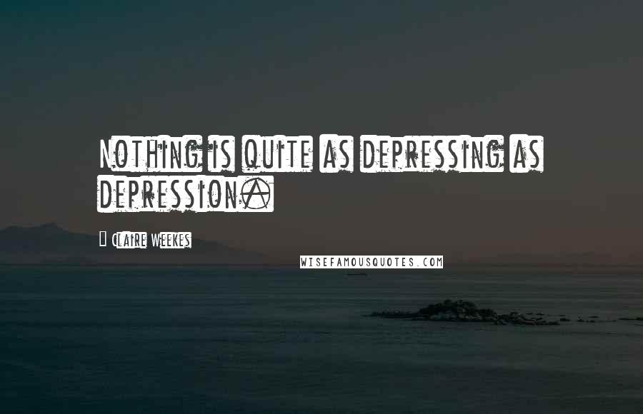 Claire Weekes Quotes: Nothing is quite as depressing as depression.