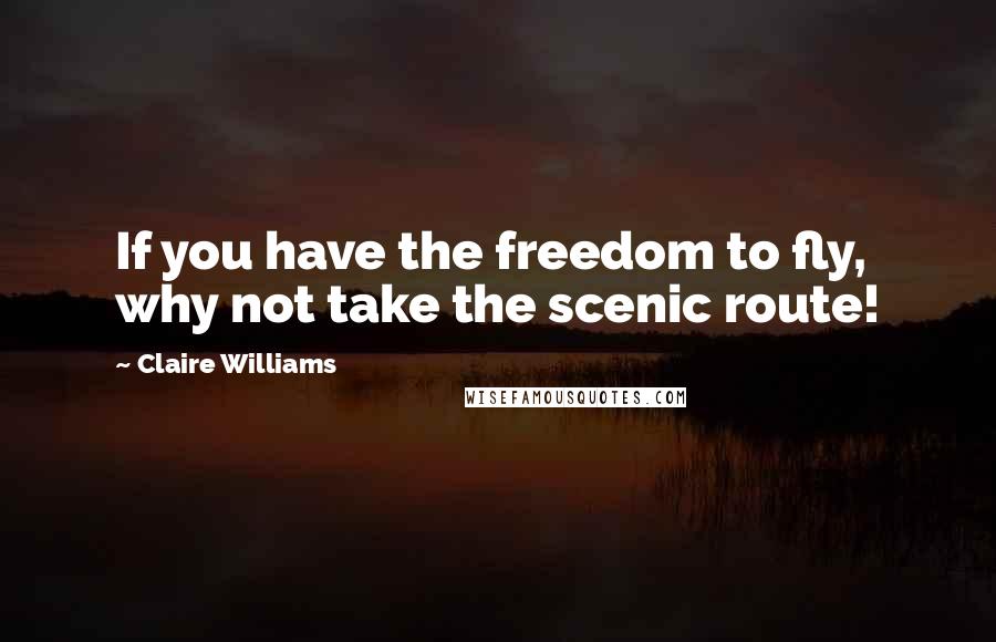 Claire Williams Quotes: If you have the freedom to fly, why not take the scenic route!