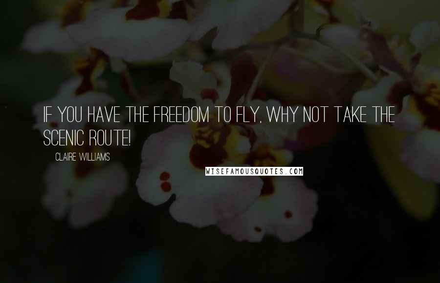 Claire Williams Quotes: If you have the freedom to fly, why not take the scenic route!