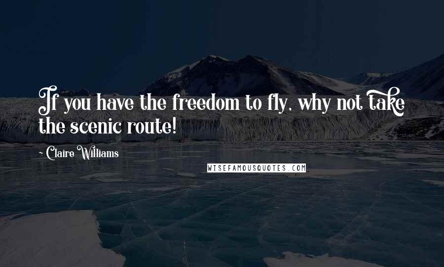 Claire Williams Quotes: If you have the freedom to fly, why not take the scenic route!