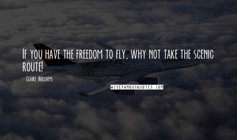 Claire Williams Quotes: If you have the freedom to fly, why not take the scenic route!