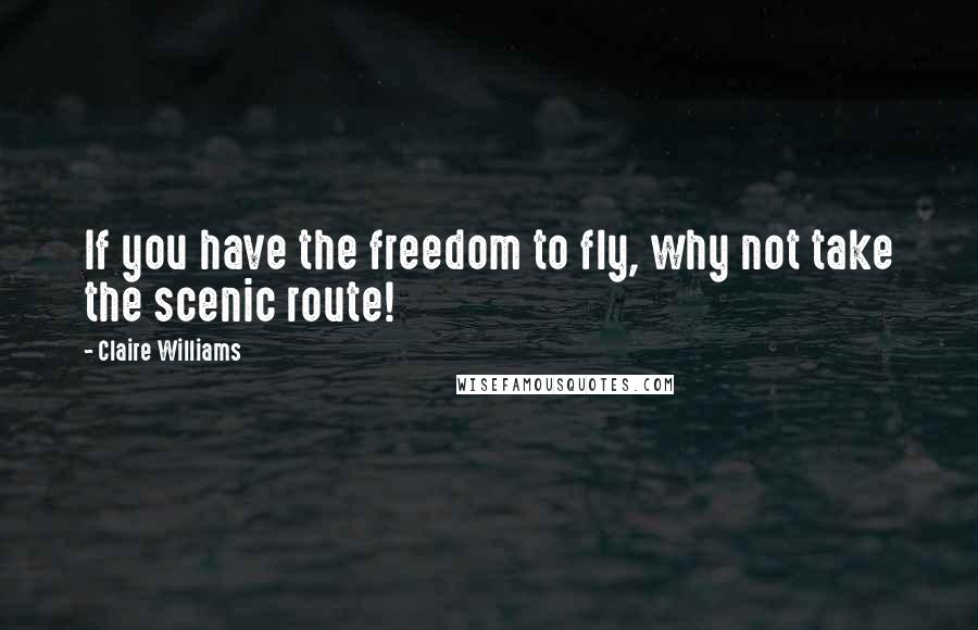 Claire Williams Quotes: If you have the freedom to fly, why not take the scenic route!