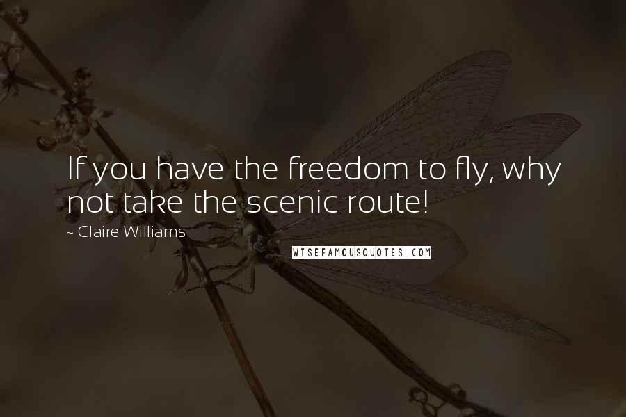 Claire Williams Quotes: If you have the freedom to fly, why not take the scenic route!