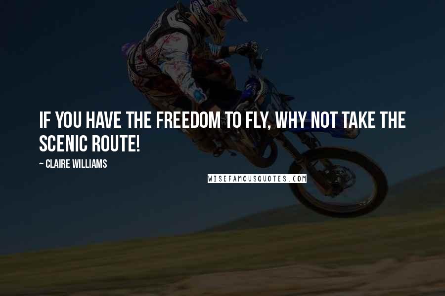 Claire Williams Quotes: If you have the freedom to fly, why not take the scenic route!