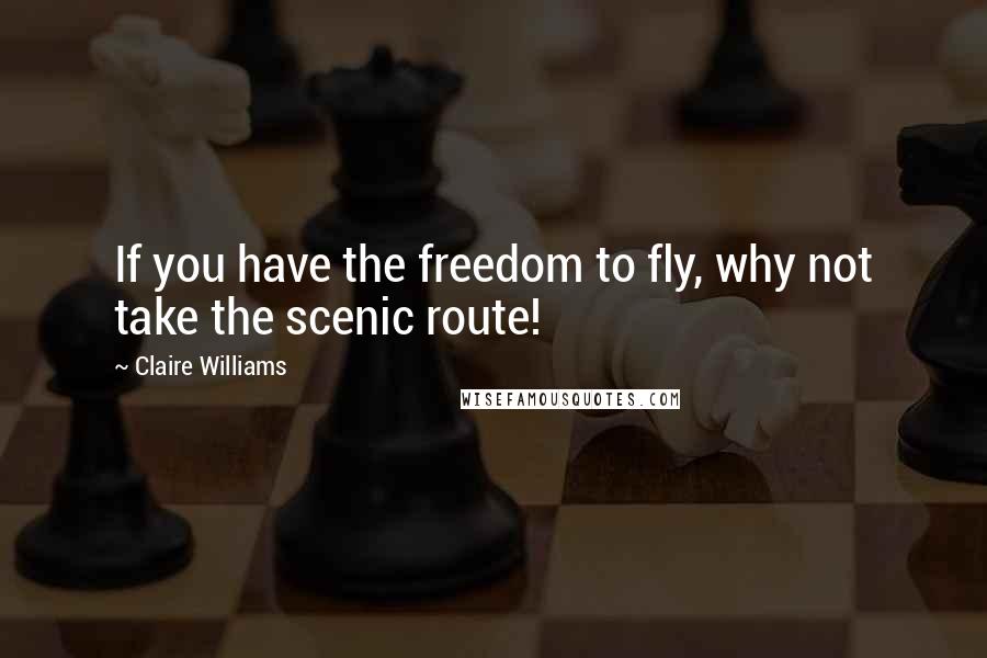 Claire Williams Quotes: If you have the freedom to fly, why not take the scenic route!