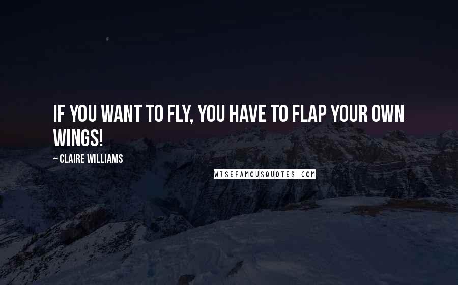 Claire Williams Quotes: If you want to fly, you have to flap your own wings!