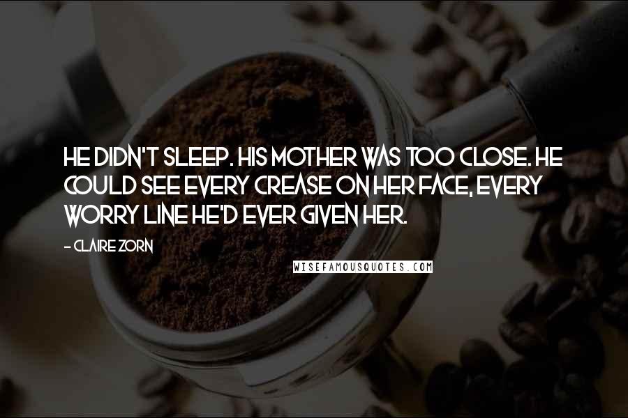 Claire Zorn Quotes: He didn't sleep. His mother was too close. He could see every crease on her face, every worry line he'd ever given her.