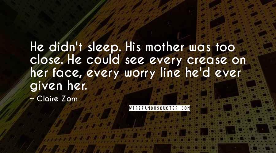 Claire Zorn Quotes: He didn't sleep. His mother was too close. He could see every crease on her face, every worry line he'd ever given her.