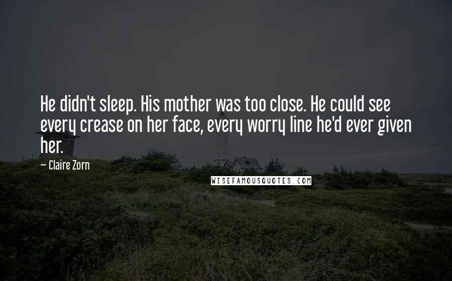 Claire Zorn Quotes: He didn't sleep. His mother was too close. He could see every crease on her face, every worry line he'd ever given her.