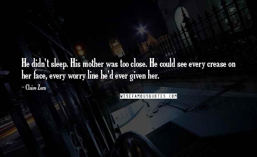 Claire Zorn Quotes: He didn't sleep. His mother was too close. He could see every crease on her face, every worry line he'd ever given her.