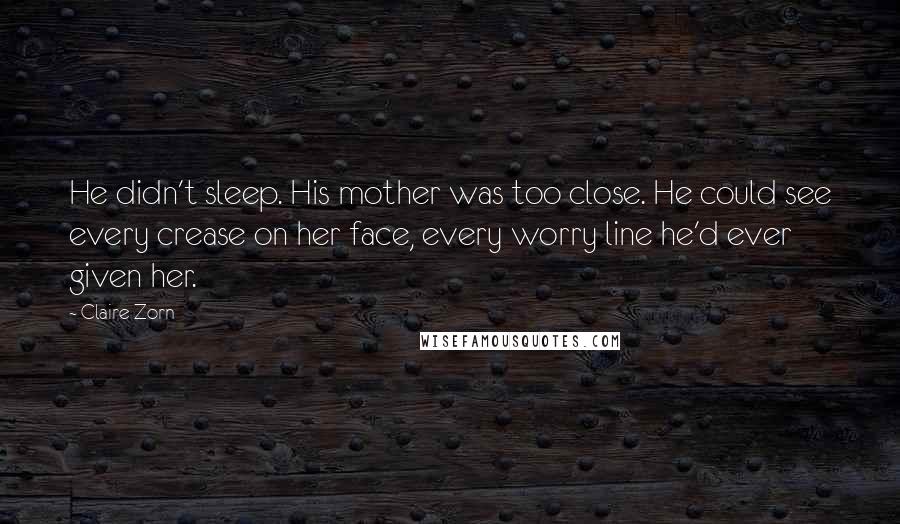 Claire Zorn Quotes: He didn't sleep. His mother was too close. He could see every crease on her face, every worry line he'd ever given her.