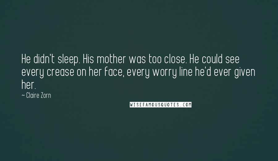 Claire Zorn Quotes: He didn't sleep. His mother was too close. He could see every crease on her face, every worry line he'd ever given her.