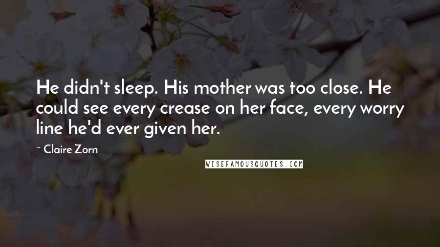 Claire Zorn Quotes: He didn't sleep. His mother was too close. He could see every crease on her face, every worry line he'd ever given her.