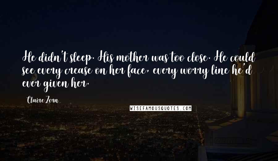 Claire Zorn Quotes: He didn't sleep. His mother was too close. He could see every crease on her face, every worry line he'd ever given her.