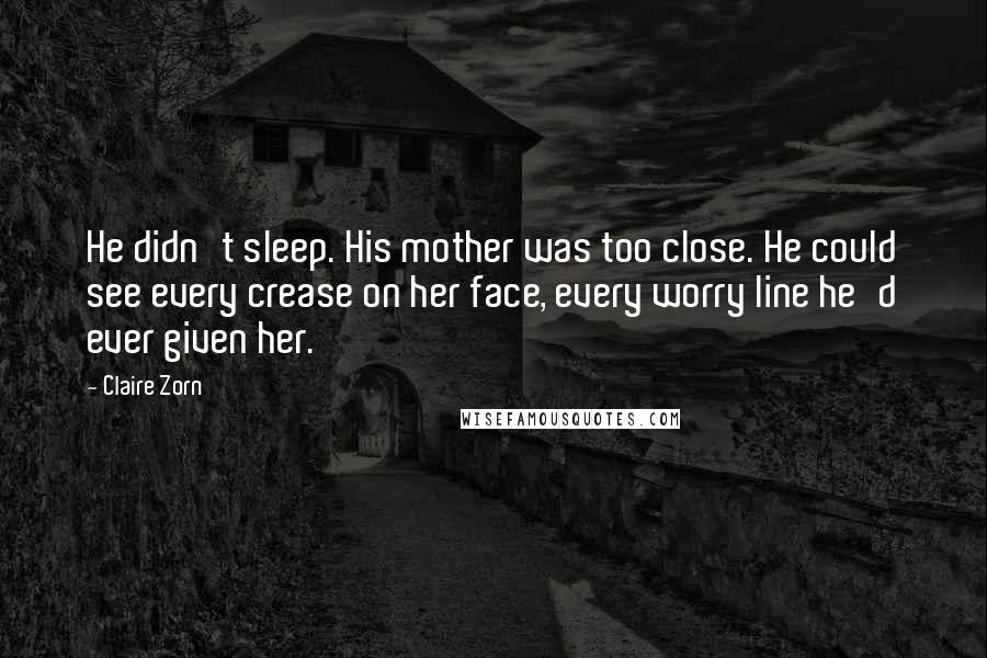 Claire Zorn Quotes: He didn't sleep. His mother was too close. He could see every crease on her face, every worry line he'd ever given her.