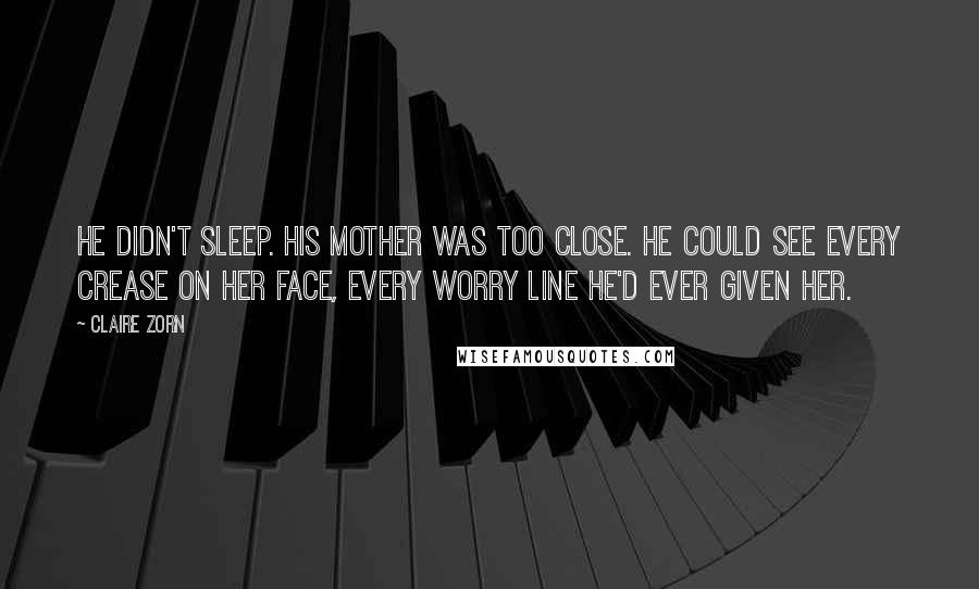 Claire Zorn Quotes: He didn't sleep. His mother was too close. He could see every crease on her face, every worry line he'd ever given her.