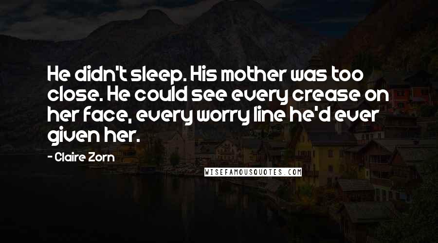 Claire Zorn Quotes: He didn't sleep. His mother was too close. He could see every crease on her face, every worry line he'd ever given her.