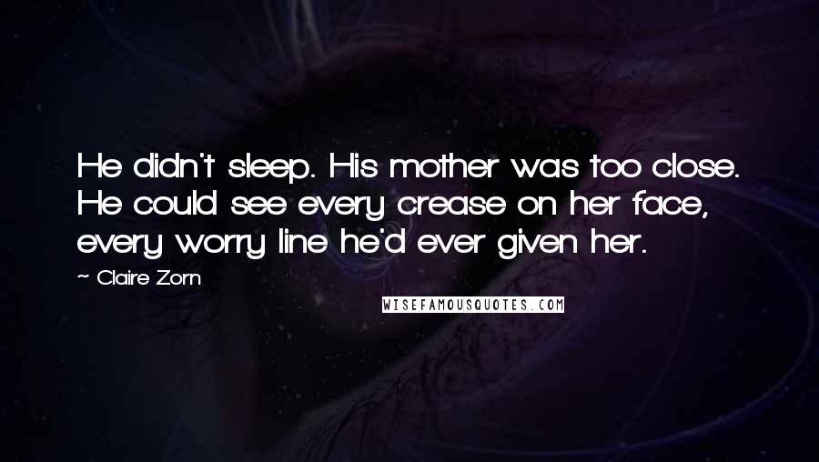 Claire Zorn Quotes: He didn't sleep. His mother was too close. He could see every crease on her face, every worry line he'd ever given her.