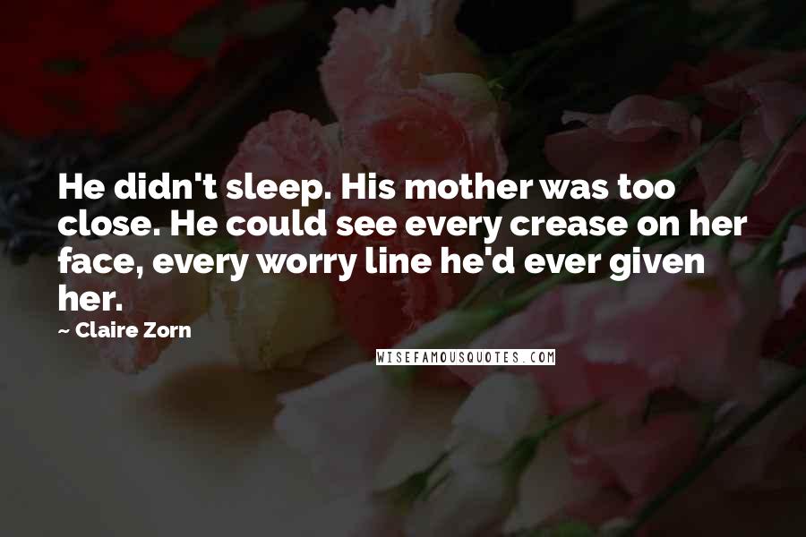 Claire Zorn Quotes: He didn't sleep. His mother was too close. He could see every crease on her face, every worry line he'd ever given her.