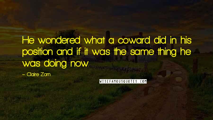 Claire Zorn Quotes: He wondered what a coward did in his position and if it was the same thing he was doing now.