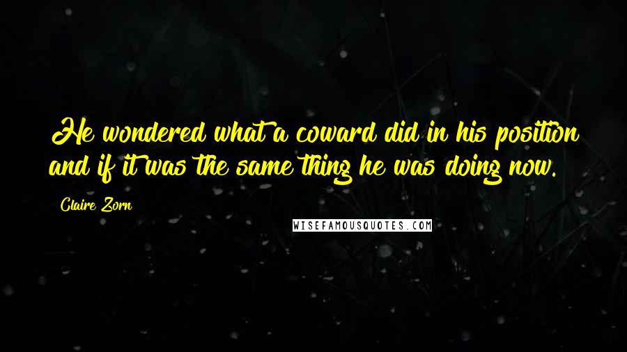 Claire Zorn Quotes: He wondered what a coward did in his position and if it was the same thing he was doing now.