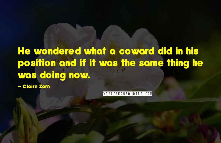 Claire Zorn Quotes: He wondered what a coward did in his position and if it was the same thing he was doing now.