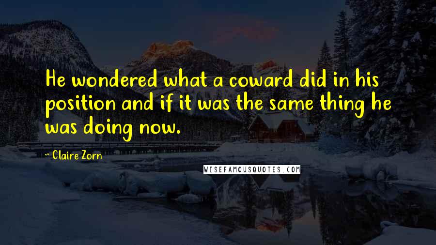 Claire Zorn Quotes: He wondered what a coward did in his position and if it was the same thing he was doing now.