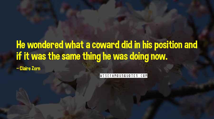 Claire Zorn Quotes: He wondered what a coward did in his position and if it was the same thing he was doing now.