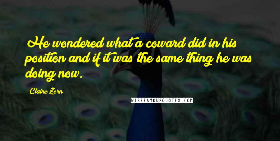 Claire Zorn Quotes: He wondered what a coward did in his position and if it was the same thing he was doing now.