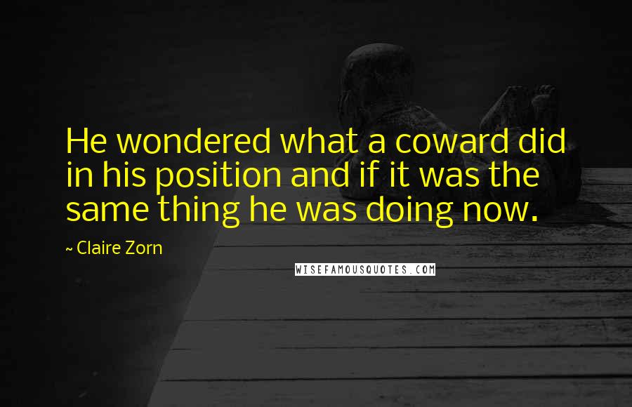 Claire Zorn Quotes: He wondered what a coward did in his position and if it was the same thing he was doing now.
