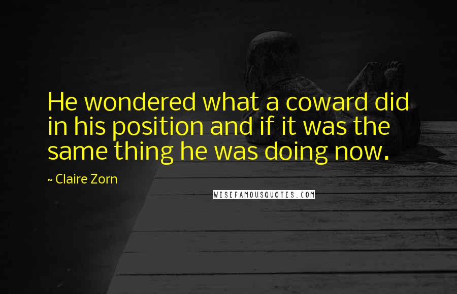 Claire Zorn Quotes: He wondered what a coward did in his position and if it was the same thing he was doing now.