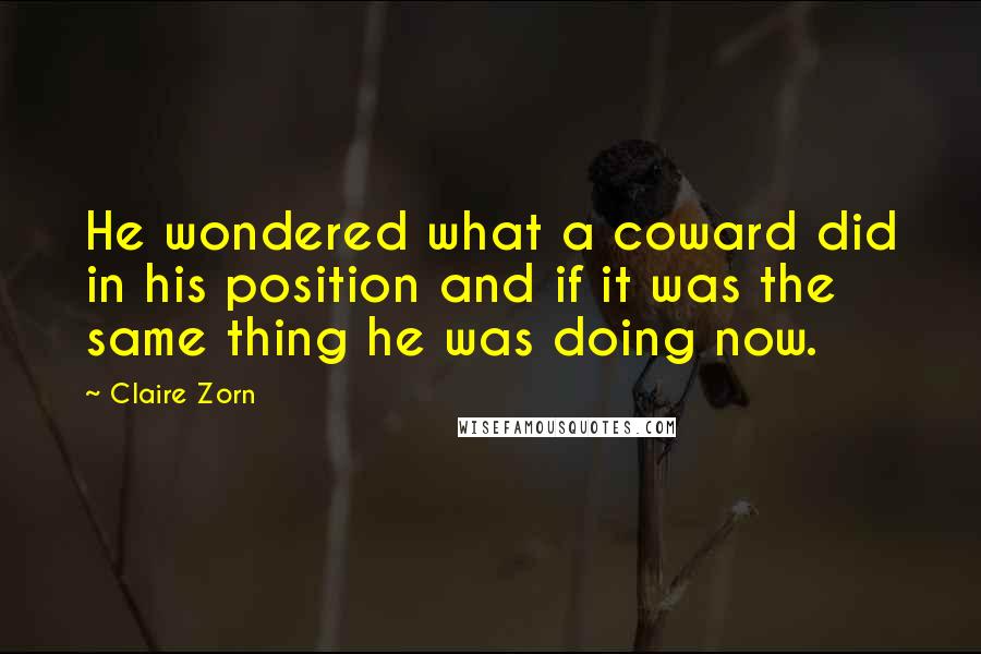 Claire Zorn Quotes: He wondered what a coward did in his position and if it was the same thing he was doing now.