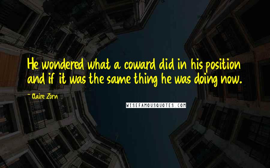 Claire Zorn Quotes: He wondered what a coward did in his position and if it was the same thing he was doing now.