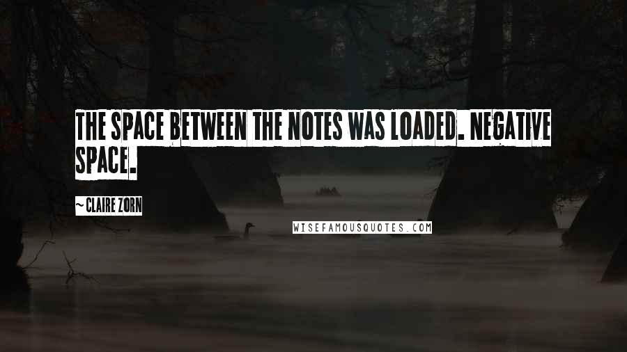 Claire Zorn Quotes: The space between the notes was loaded. Negative space.