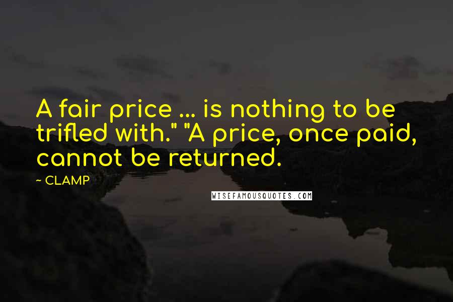 CLAMP Quotes: A fair price ... is nothing to be trifled with." "A price, once paid, cannot be returned.