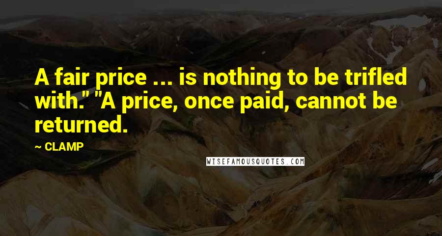 CLAMP Quotes: A fair price ... is nothing to be trifled with." "A price, once paid, cannot be returned.