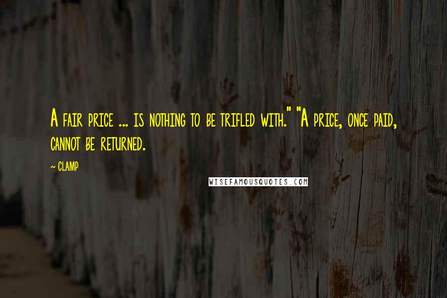 CLAMP Quotes: A fair price ... is nothing to be trifled with." "A price, once paid, cannot be returned.